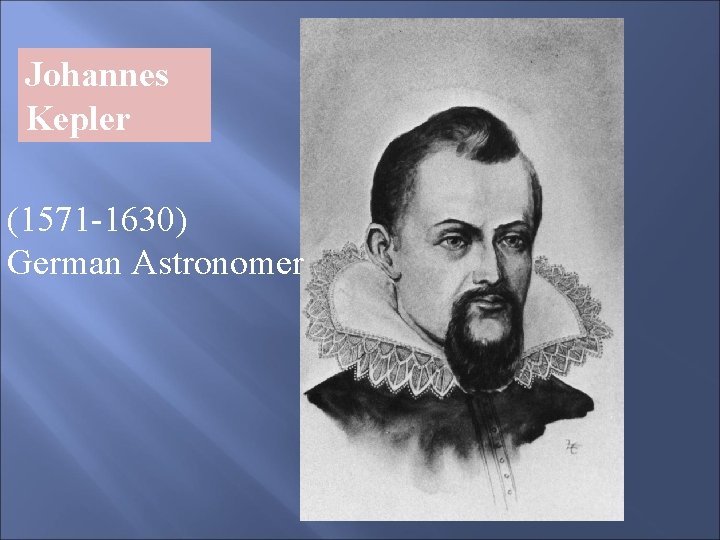 Johannes Kepler (1571 -1630) German Astronomer 