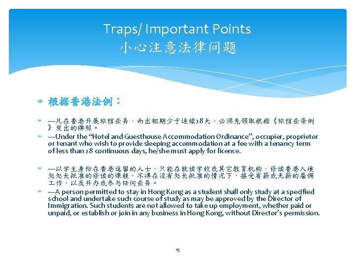 Traps/ Important Points 小心注意法律问题 根据香港法例： —凡在香港开展旅馆业务，而出租期少于连续 28天，必须先领取根据《旅馆业条例 》发出的牌照。 —Under the “Hotel and Guesthouse Accommodation