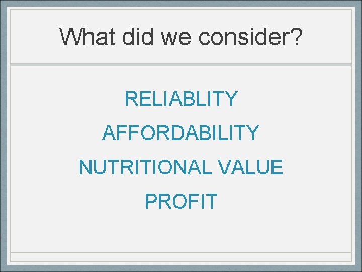 What did we consider? RELIABLITY AFFORDABILITY NUTRITIONAL VALUE PROFIT 