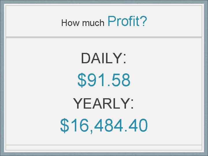 How much Profit? DAILY: $91. 58 YEARLY: $16, 484. 40 