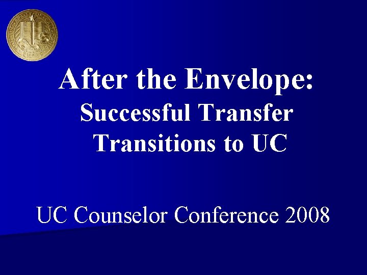 After the Envelope: Successful Transfer Transitions to UC UC Counselor Conference 2008 