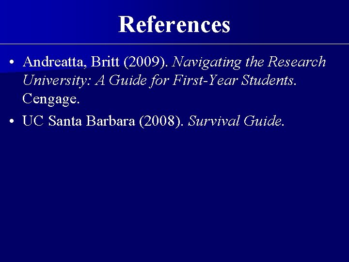 References • Andreatta, Britt (2009). Navigating the Research University: A Guide for First-Year Students.