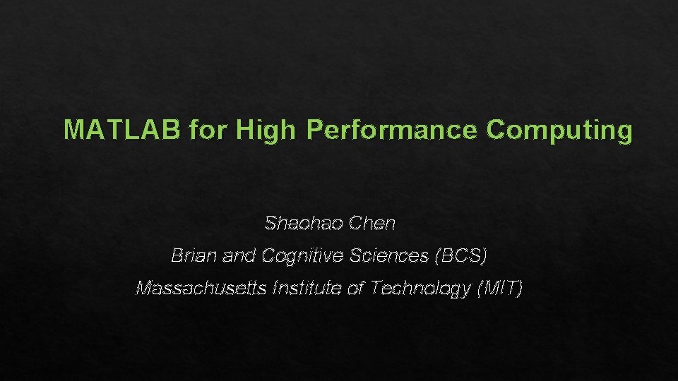 MATLAB for High Performance Computing Shaohao Chen Brian and Cognitive Sciences (BCS) Massachusetts Institute