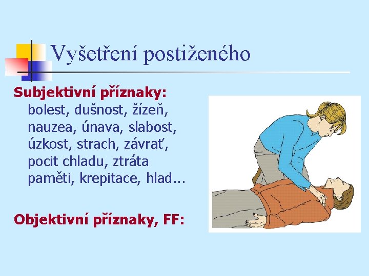 Vyšetření postiženého Subjektivní příznaky: bolest, dušnost, žízeň, nauzea, únava, slabost, úzkost, strach, závrať, pocit