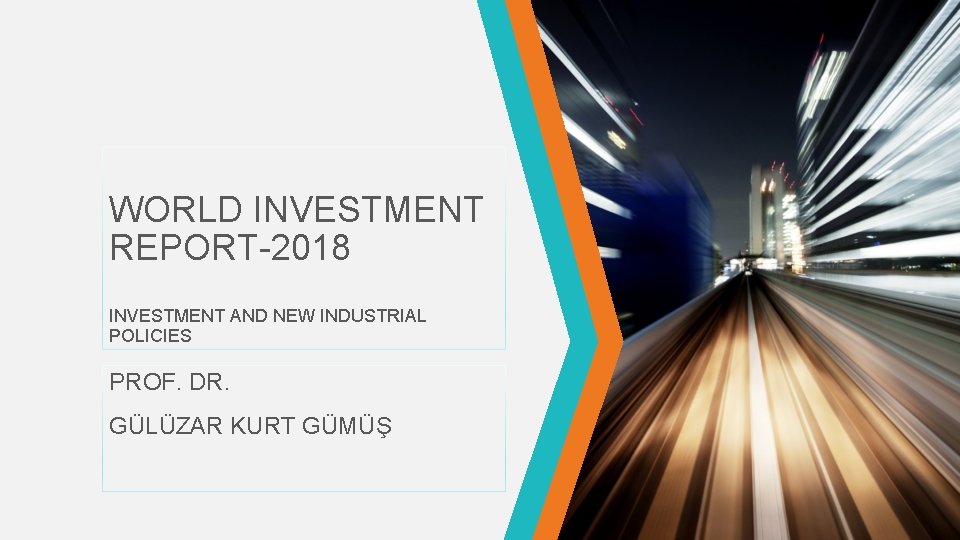 WORLD INVESTMENT REPORT-2018 INVESTMENT AND NEW INDUSTRIAL POLICIES PROF. DR. GÜLÜZAR KURT GÜMÜŞ 