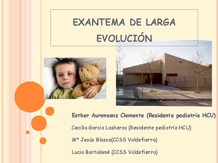 EXANTEMA DE LARGA EVOLUCIÓN Esther Aurensanz Clemente (Residente pediatría HCU) Cecilia Garcia Lasheras (Residente EXANTEMA DE LARGA EVOLUCIÓN Esther Aurensanz Clemente (Residente pediatría HCU) Cecilia Garcia Lasheras (Residente