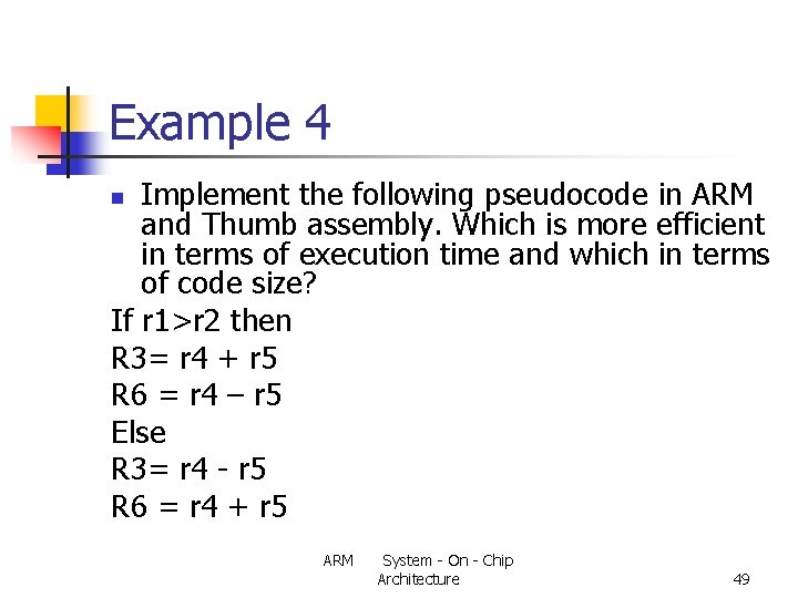 Example 4 Implement the following pseudocode in ARM and Thumb assembly. Which is more
