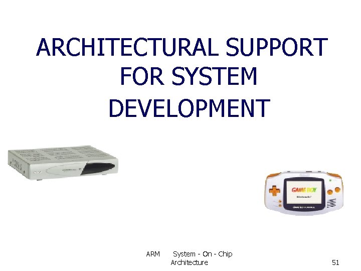 ARCHITECTURAL SUPPORT FOR SYSTEM DEVELOPMENT ARM System - On - Chip Architecture 51 