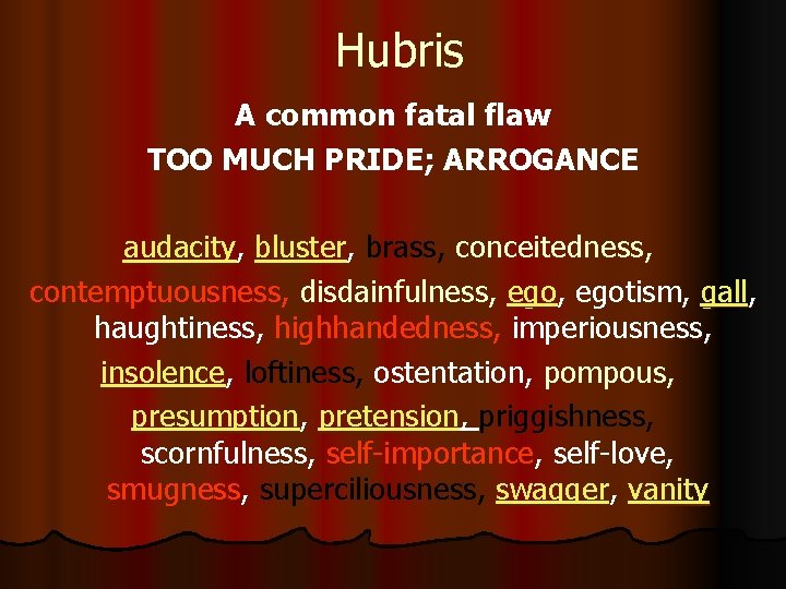 Hubris A common fatal flaw TOO MUCH PRIDE; ARROGANCE audacity, bluster, brass, conceitedness, contemptuousness,