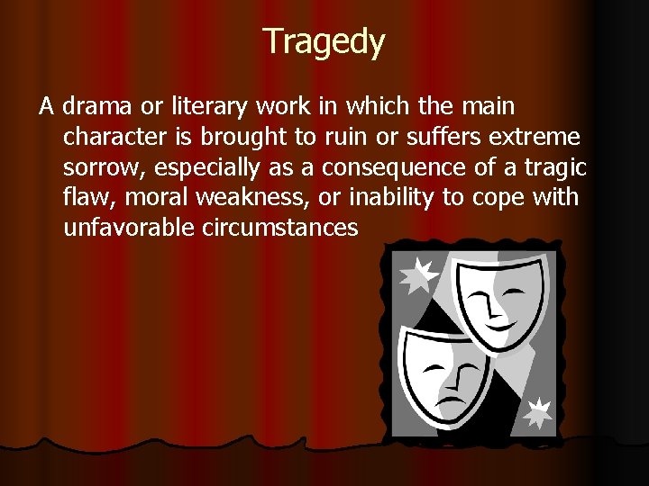 Tragedy A drama or literary work in which the main character is brought to