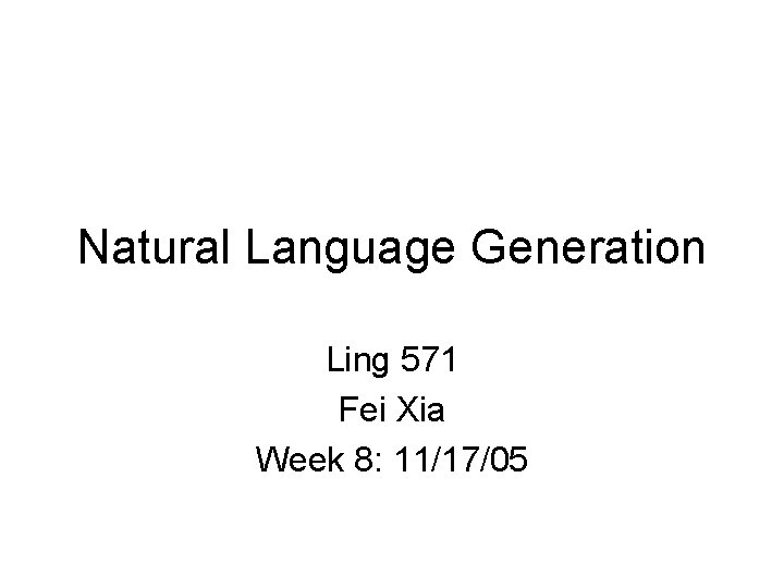 Natural Language Generation Ling 571 Fei Xia Week 8: 11/17/05 