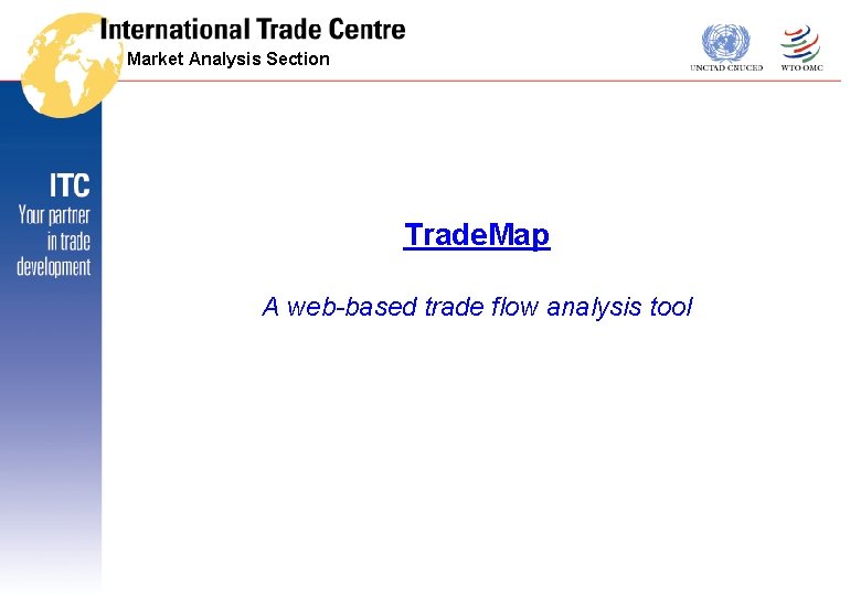 Market Analysis Section Trade. Map A web-based trade flow analysis tool 