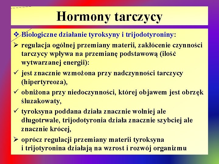 Hormony tarczycy v Biologiczne działanie tyroksyny i trijodotyroniny: Ø regulacja ogólnej przemiany materii, zakłócenie