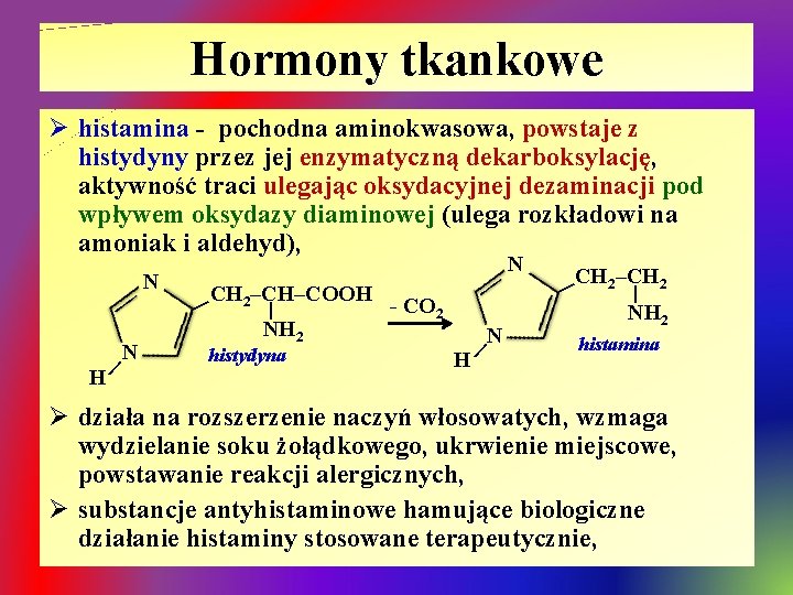 Hormony tkankowe Ø histamina - pochodna aminokwasowa, powstaje z histydyny przez jej enzymatyczną dekarboksylację,