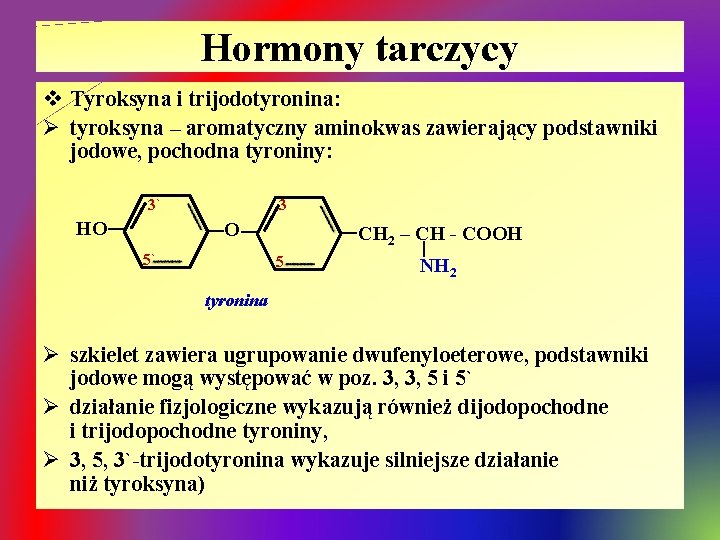 Hormony tarczycy v Tyroksyna i trijodotyronina: Ø tyroksyna – aromatyczny aminokwas zawierający podstawniki jodowe,