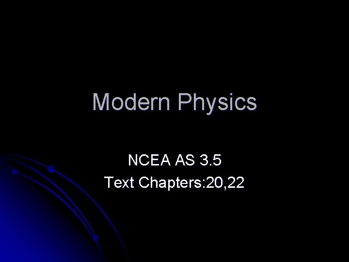 Modern Physics NCEA AS 3. 5 Text Chapters: 20, 22 