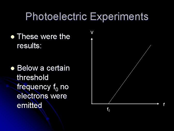 Photoelectric Experiments l These were the results: l Below a certain threshold frequency f