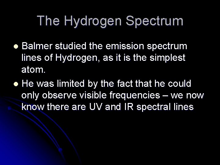 The Hydrogen Spectrum Balmer studied the emission spectrum lines of Hydrogen, as it is