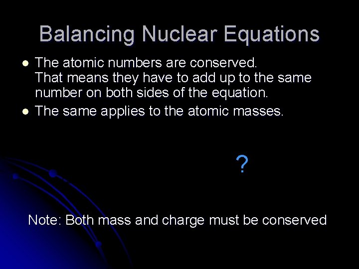 Balancing Nuclear Equations l l The atomic numbers are conserved. That means they have