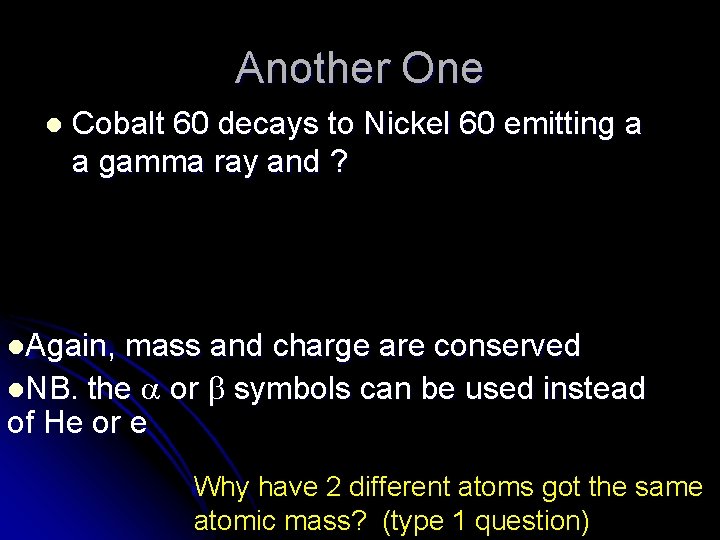 Another One l Cobalt 60 decays to Nickel 60 emitting a a gamma ray