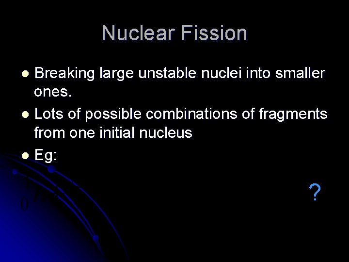 Nuclear Fission Breaking large unstable nuclei into smaller ones. l Lots of possible combinations