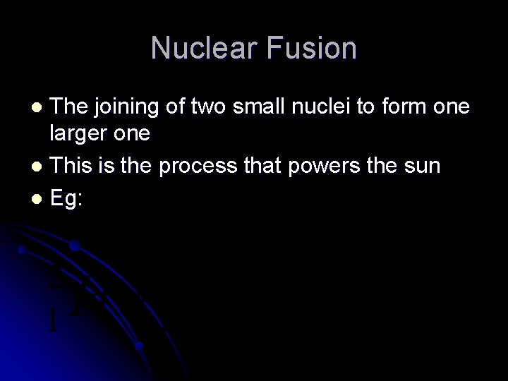 Nuclear Fusion The joining of two small nuclei to form one larger one l