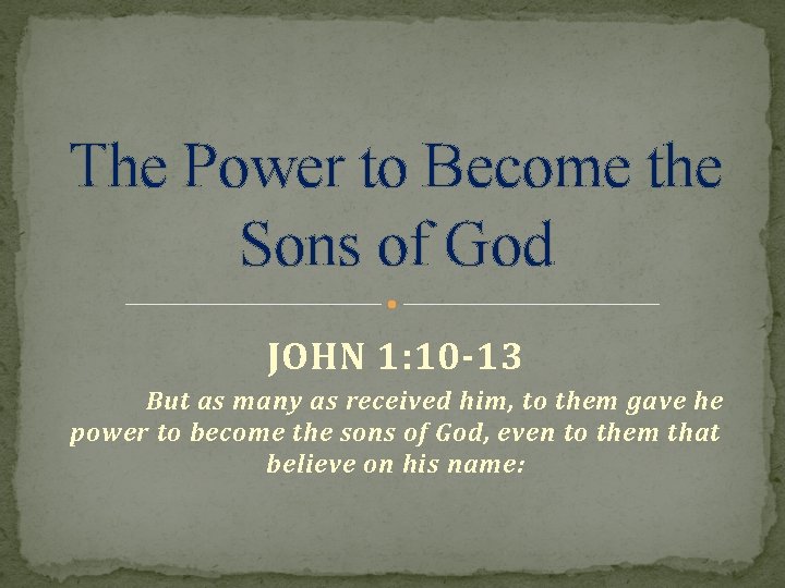 The Power to Become the Sons of God JOHN 1: 10 -13 But as