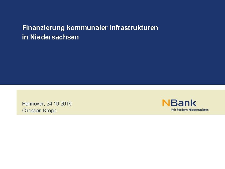 Finanzierung kommunaler Infrastrukturen in Niedersachsen Hannover, 24. 10. 2016 Christian Kropp 