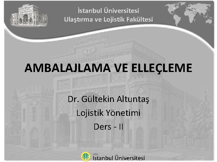 İstanbul Üniversitesi Ulaştırma ve Lojistik Fakültesi AMBALAJLAMA VE ELLEÇLEME Dr. Gültekin Altuntaş Lojistik Yönetimi
