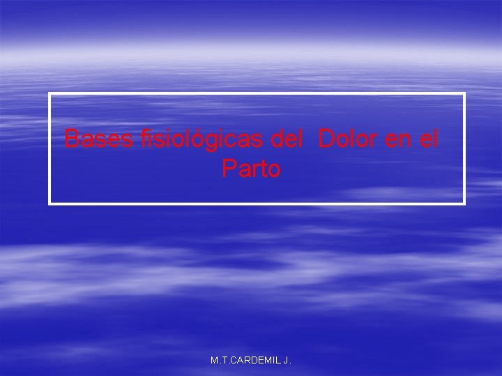 Bases fisiológicas del Dolor en el Parto M. T. CARDEMIL J. 