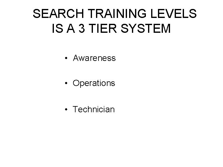 SEARCH TRAINING LEVELS IS A 3 TIER SYSTEM • Awareness • Operations • SEARCH TRAINING LEVELS IS A 3 TIER SYSTEM • Awareness • Operations •
