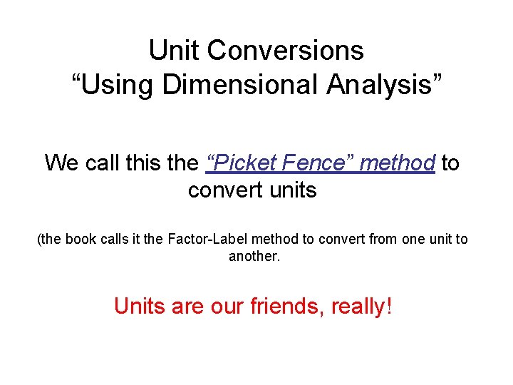 Unit Conversions “Using Dimensional Analysis” We call this the “Picket Fence” method to convert
