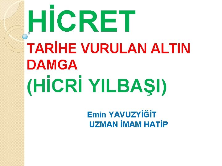 HİCRET TARİHE VURULAN ALTIN DAMGA (HİCRİ YILBAŞI) Emin YAVUZYİĞİT UZMAN İMAM HATİP 