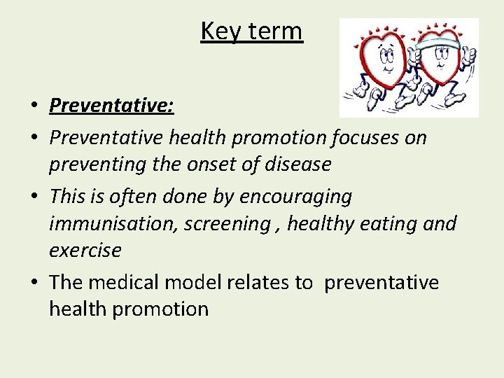 Key term • Preventative: • Preventative health promotion focuses on preventing the onset of