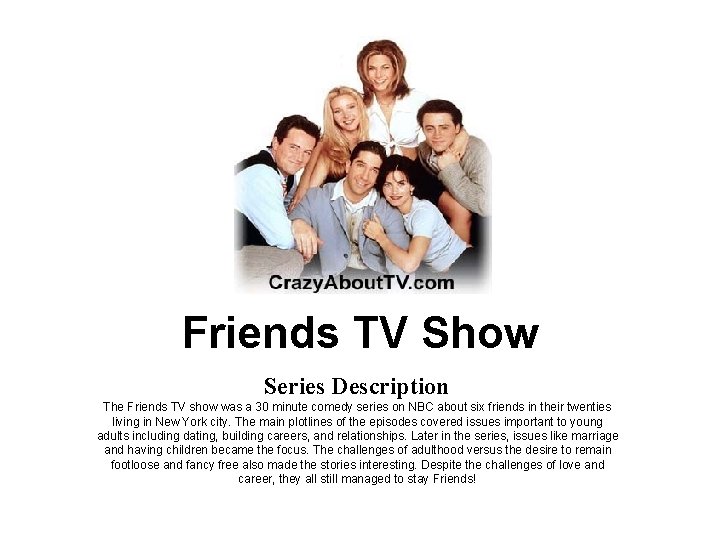 Friends TV Show Series Description The Friends TV show was a 30 minute comedy