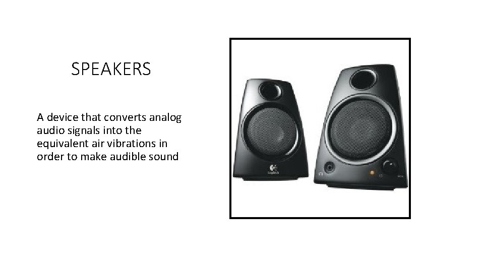 SPEAKERS A device that converts analog audio signals into the equivalent air vibrations in