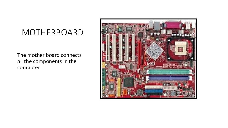 MOTHERBOARD The mother board connects all the components in the computer 