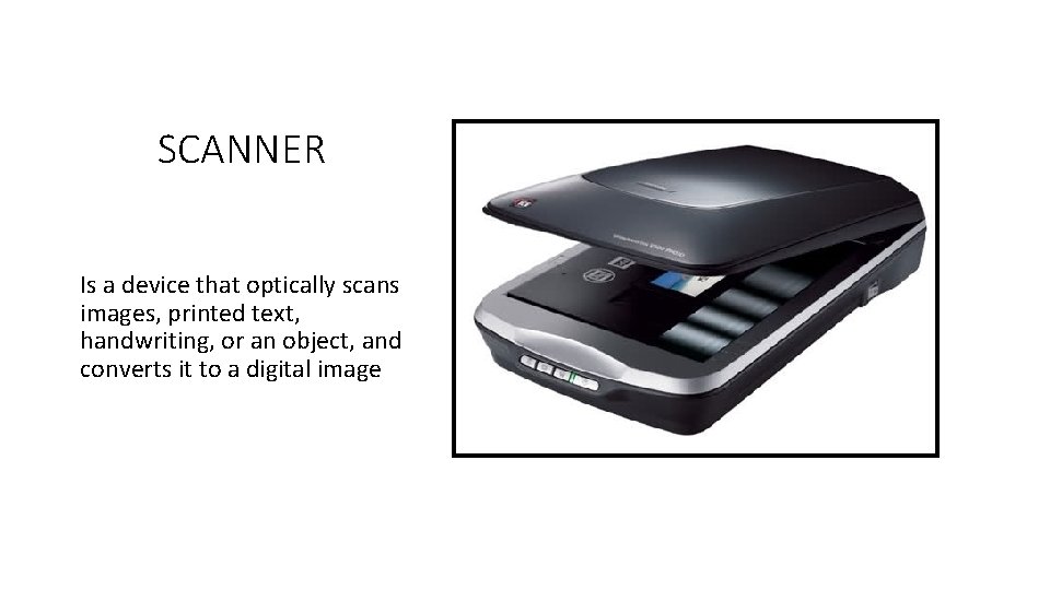 SCANNER Is a device that optically scans images, printed text, handwriting, or an object,