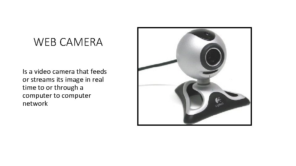 WEB CAMERA Is a video camera that feeds or streams its image in real