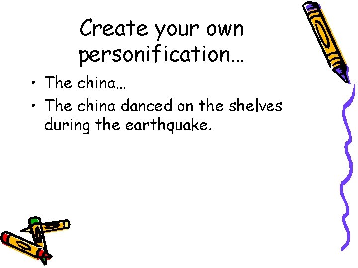 Create your own personification… • The china danced on the shelves during the earthquake.