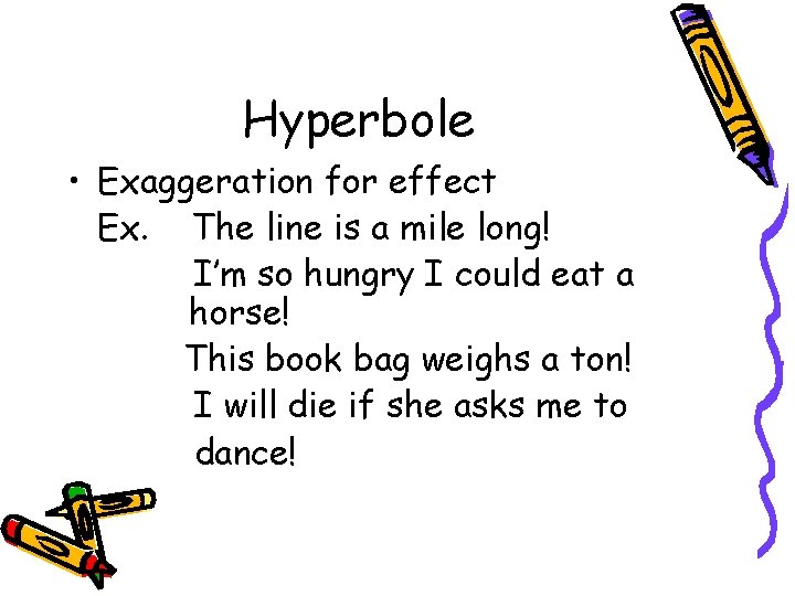 Hyperbole • Exaggeration for effect Ex. The line is a mile long! I’m so