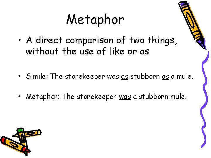 Metaphor • A direct comparison of two things, without the use of like or