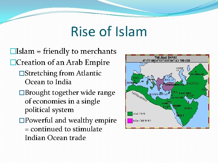 Rise of Islam �Islam = friendly to merchants �Creation of an Arab Empire �Stretching