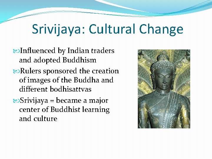 Srivijaya: Cultural Change Influenced by Indian traders and adopted Buddhism Rulers sponsored the creation