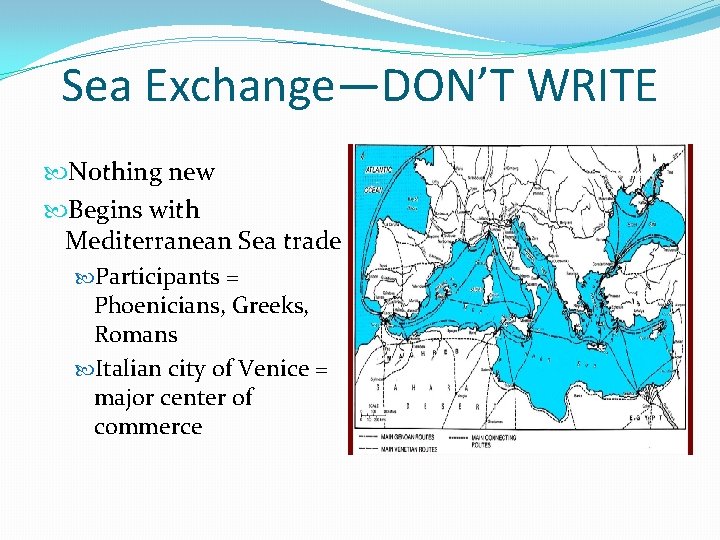 Sea Exchange—DON’T WRITE Nothing new Begins with Mediterranean Sea trade Participants = Phoenicians, Greeks,