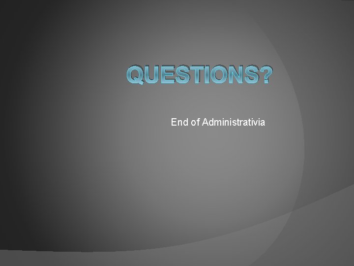 QUESTIONS? End of Administrativia 