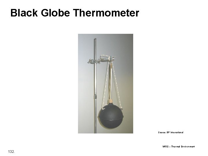 Black Globe Thermometer Source: BP International W 502 – Thermal Environment 132. Black Globe Thermometer Source: BP International W 502 – Thermal Environment 132.