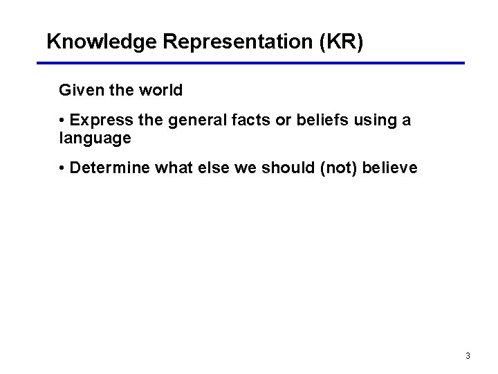 Knowledge Representation (KR) Given the world • Express the general facts or beliefs using
