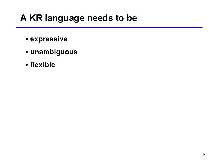 A KR language needs to be • expressive • unambiguous • flexible 6 