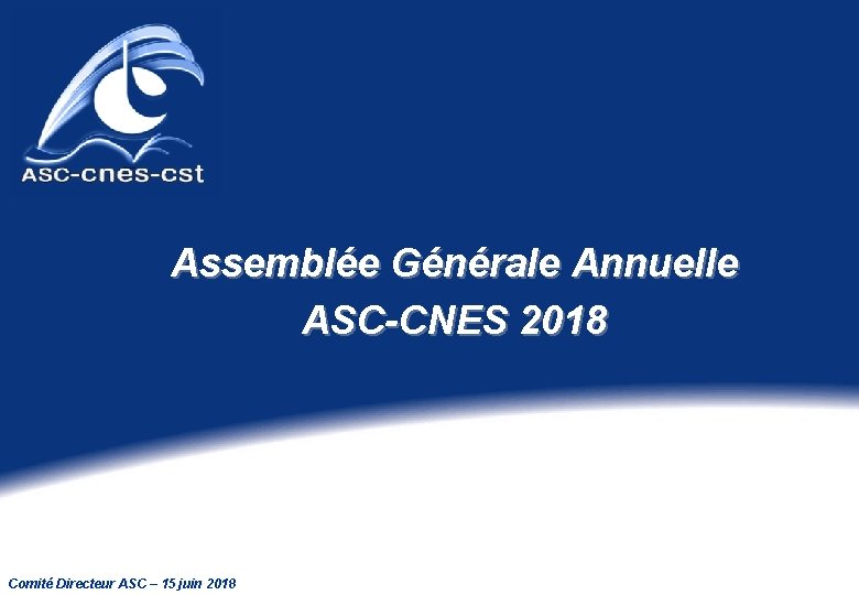 Assemblée Générale Annuelle ASC-CNES 2018 Comité Directeur ASC – 15 juin 2018 
